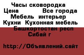 Часы-сковородка › Цена ­ 2 500 - Все города Мебель, интерьер » Кухни. Кухонная мебель   . Башкортостан респ.,Сибай г.